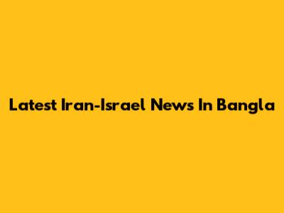 Latest Iran-Israel News In Bangla