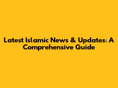 Latest Islamic News & Updates: A Comprehensive Guide