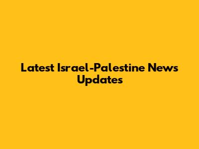 Latest Israel-Palestine News Updates