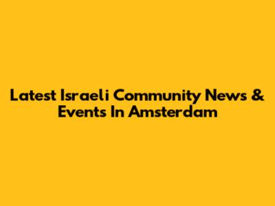 Latest Israeli Community News & Events In Amsterdam
