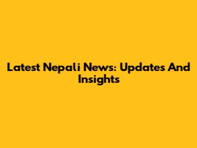 Latest Nepali News: Updates And Insights