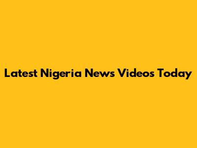Latest Nigeria News Videos Today