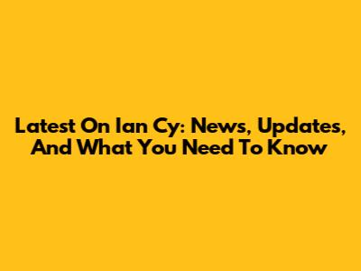 Latest On Ian Cy: News, Updates, And What You Need To Know