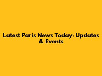 Latest Paris News Today: Updates & Events
