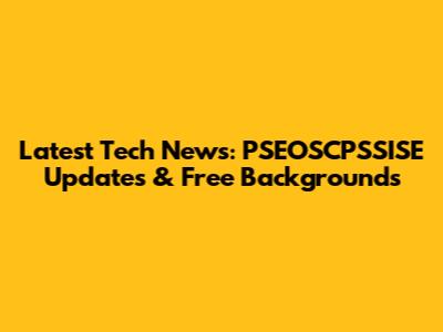 Latest Tech News: PSEOSCPSSISE Updates & Free Backgrounds