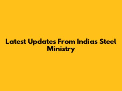 Latest Updates From India's Steel Ministry