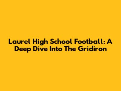 Laurel High School Football: A Deep Dive Into The Gridiron