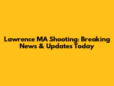 Lawrence MA Shooting: Breaking News & Updates Today