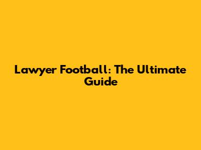 Lawyer Football: The Ultimate Guide