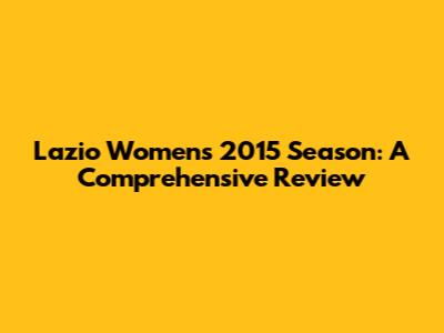Lazio Women's 2015 Season: A Comprehensive Review