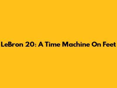 LeBron 20: A Time Machine On Feet