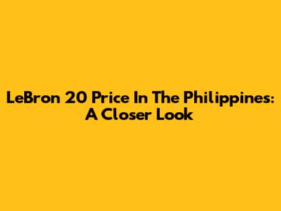 LeBron 20 Price In The Philippines: A Closer Look