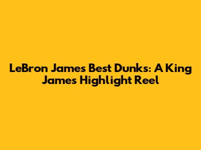 LeBron James' Best Dunks: A King James Highlight Reel
