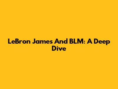 LeBron James And BLM: A Deep Dive