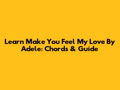 Learn 'Make You Feel My Love' By Adele: Chords & Guide