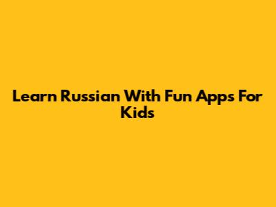 Learn Russian With Fun Apps For Kids
