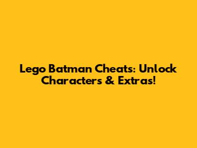 Lego Batman Cheats: Unlock Characters & Extras!