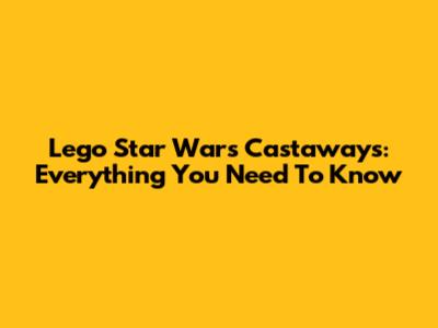 Lego Star Wars Castaways: Everything You Need To Know