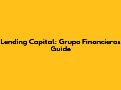 Lending Capital: Grupo Financiero's Guide