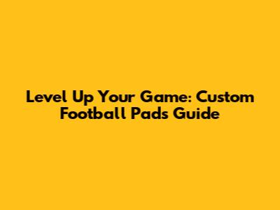 Level Up Your Game: Custom Football Pads Guide