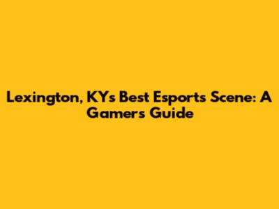 Lexington, KY's Best Esports Scene: A Gamer's Guide