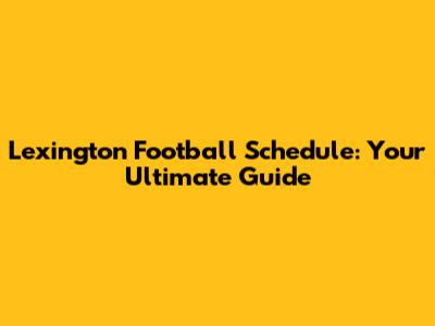 Lexington Football Schedule: Your Ultimate Guide