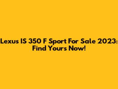 Lexus IS 350 F Sport For Sale 2023: Find Yours Now!