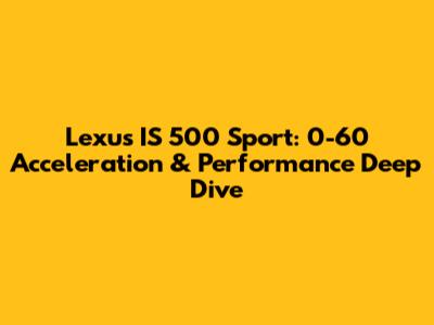 Lexus IS 500 Sport: 0-60 Acceleration & Performance Deep Dive