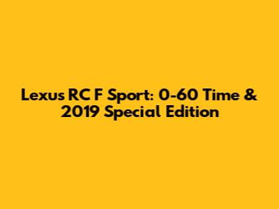 Lexus RC F Sport: 0-60 Time & 2019 Special Edition
