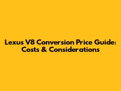 Lexus V8 Conversion Price Guide: Costs & Considerations