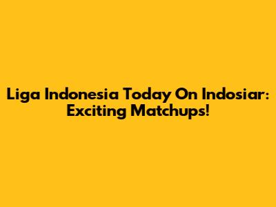 Liga Indonesia Today On Indosiar: Exciting Matchups!