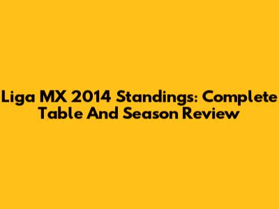 Liga MX 2014 Standings: Complete Table And Season Review