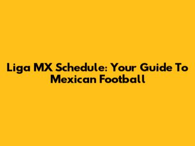 Liga MX Schedule: Your Guide To Mexican Football