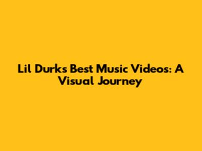 Lil Durk's Best Music Videos: A Visual Journey