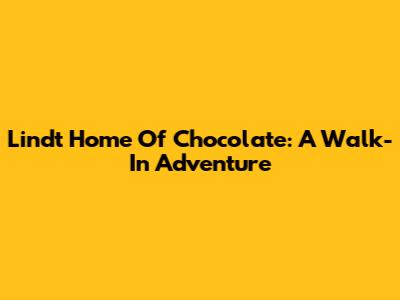 Lindt Home Of Chocolate: A Walk-In Adventure