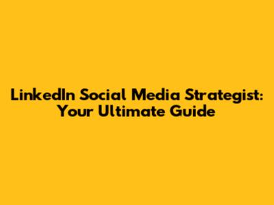 LinkedIn Social Media Strategist: Your Ultimate Guide