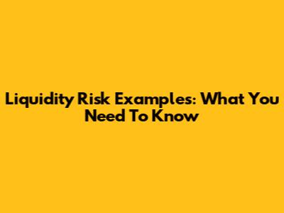 Liquidity Risk Examples: What You Need To Know