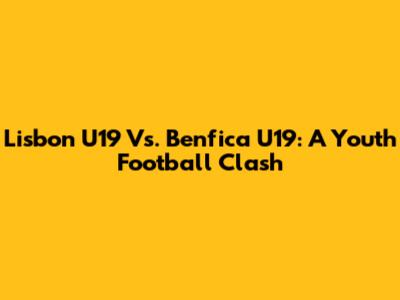 Lisbon U19 Vs. Benfica U19: A Youth Football Clash