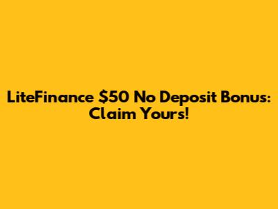 LiteFinance $50 No Deposit Bonus: Claim Yours!