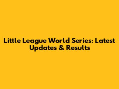 Little League World Series: Latest Updates & Results