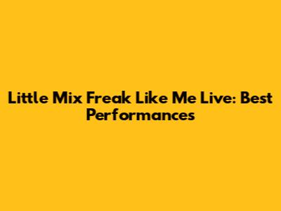 Little Mix Freak Like Me Live: Best Performances