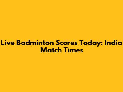 Live Badminton Scores Today: India Match Times