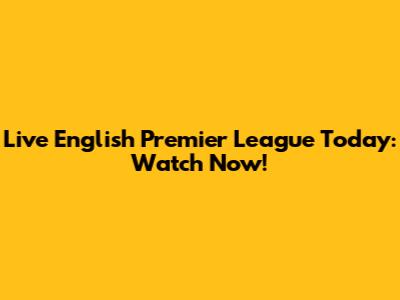 Live English Premier League Today: Watch Now!