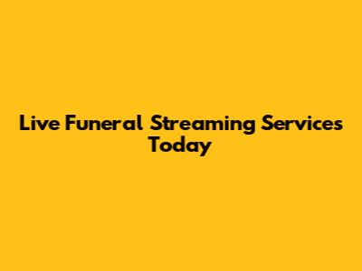 Live Funeral Streaming Services Today