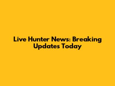 Live Hunter News: Breaking Updates Today