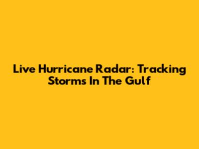 Live Hurricane Radar: Tracking Storms In The Gulf