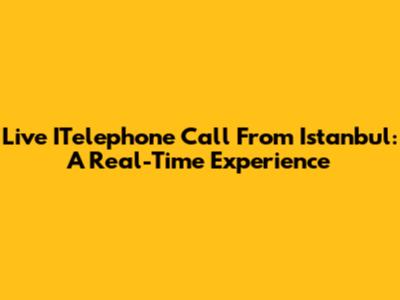 Live ITelephone Call From Istanbul: A Real-Time Experience