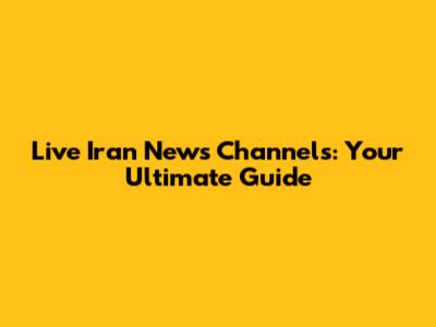 Live Iran News Channels: Your Ultimate Guide