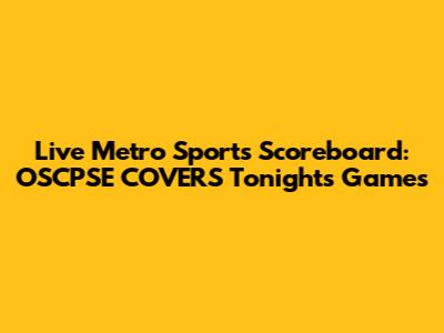 Live Metro Sports Scoreboard: OSCPSE COVERS Tonight's Games