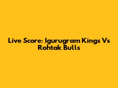 Live Score: Igurugram Kings Vs Rohtak Bulls